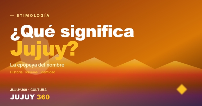 ¿Qué significa Jujuy? — etimología y origen del nombre